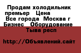 Продам холодильник премьер › Цена ­ 28 000 - Все города, Москва г. Бизнес » Оборудование   . Тыва респ.